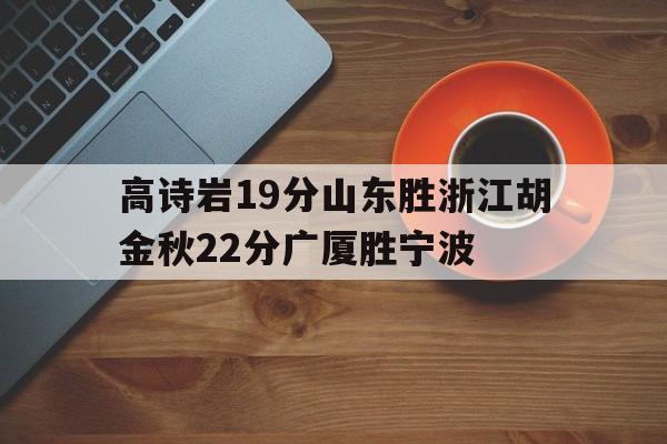 开云·体育-高诗岩19分山东胜浙江胡金秋22分广厦胜宁波的简单介绍